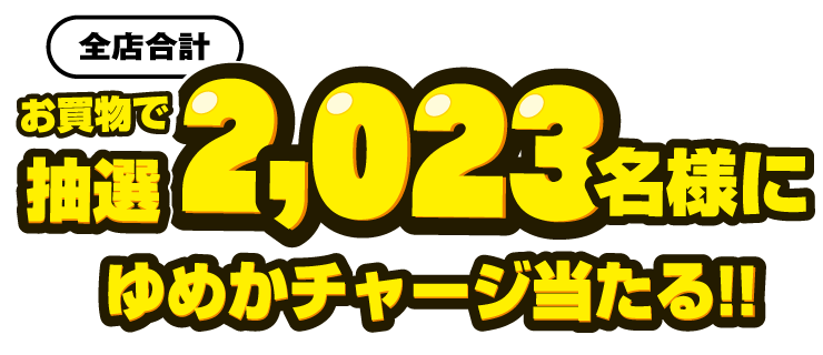 お買い物で抽選2,023名様(全店合計)にゆめかチャージ当たる!