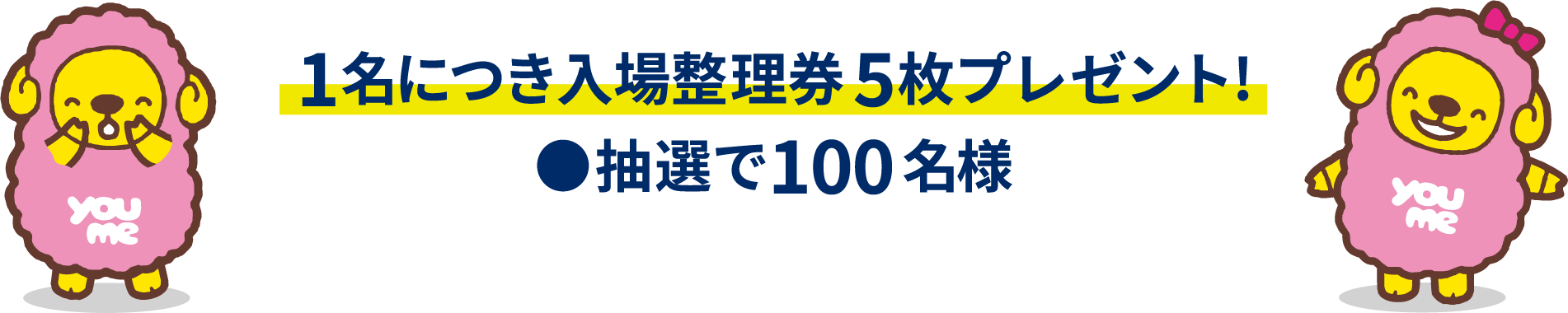 1名につき入場整理券5枚プレゼント!●抽選で100名様