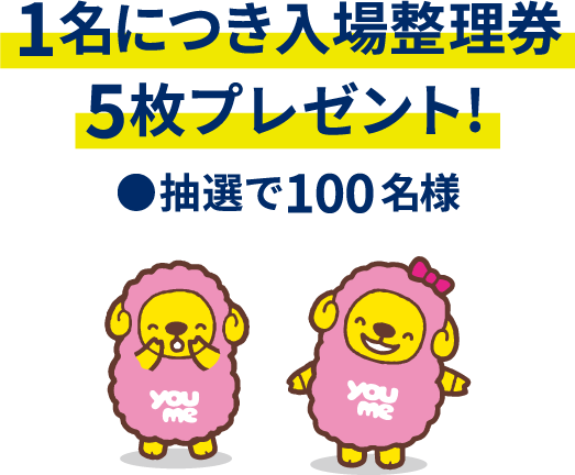 1名につき入場整理券5枚プレゼント!●抽選で100名様