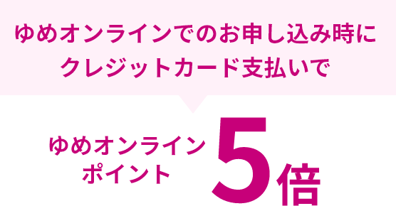 ゆめオンラインでのお申し込み時にクレジットカード支払いでゆめオンラインポイント5倍