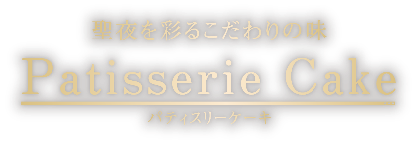 聖夜を彩るこだわりの味 Patisserie Cake パティスリーケーキ