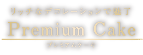 リッチなデコレーションで魅了 Premium Cake プレミアムケーキ