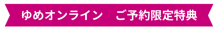 ゆめオンライン　ご予約限定特典