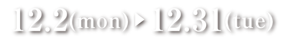 12月2日 月曜日~12月31日 火曜日