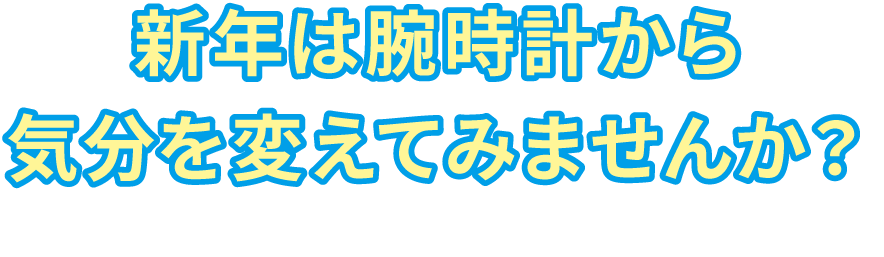 新年は腕時計から気分を変えてみませんか？