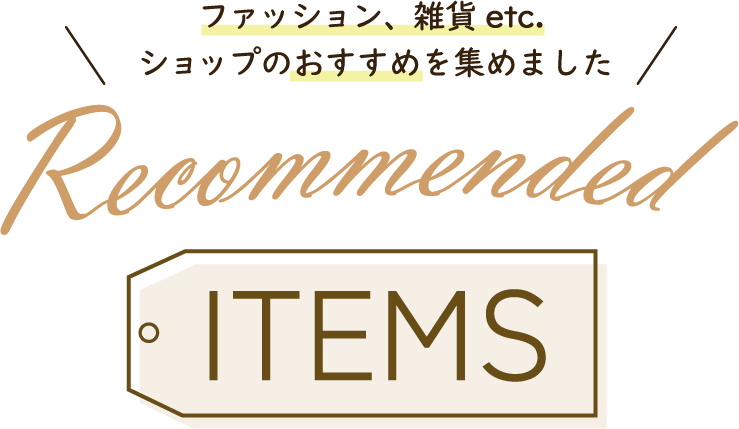 ファッション、雑貨 etc. ショップのおすすめを集めました Recommended ITEMS