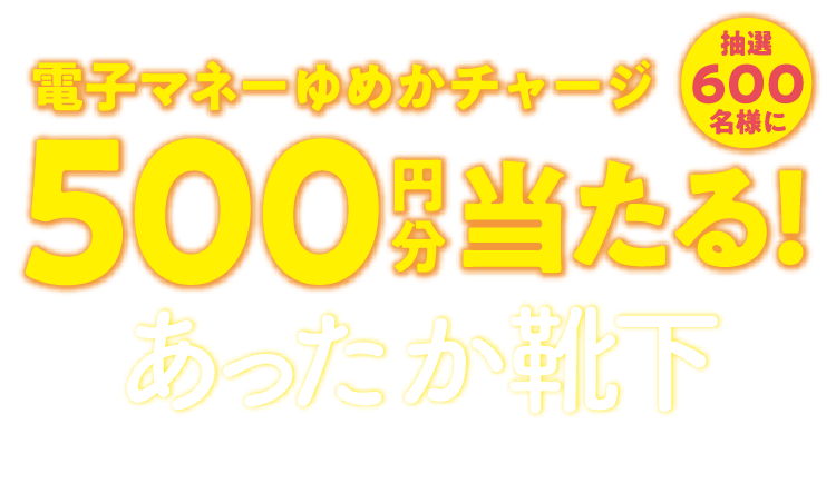 抽選600名様に電子マネーゆめかチャージ500円分当たる!あったか靴下キャンペーン