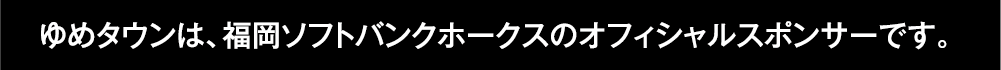 ゆめタウンは、福岡ソフトバンクホークスのオフィシャルスポンサーです。