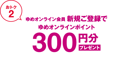 おトク2 ゆめオンライン会員新規ご登録でゆめオンラインポイント300円分プレゼント