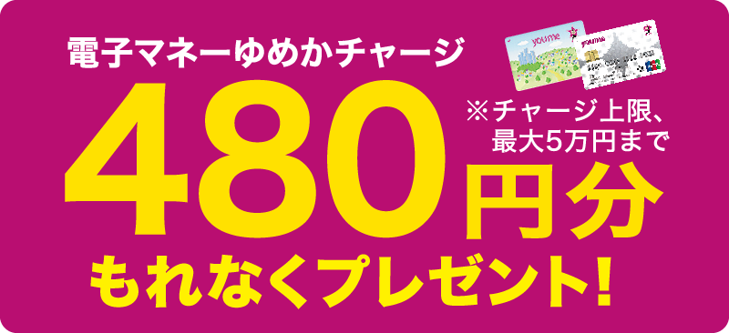 電子マネーゆめかチャージ 480円分もれなくプレゼント! ※チャージ上限、最大5万円まで