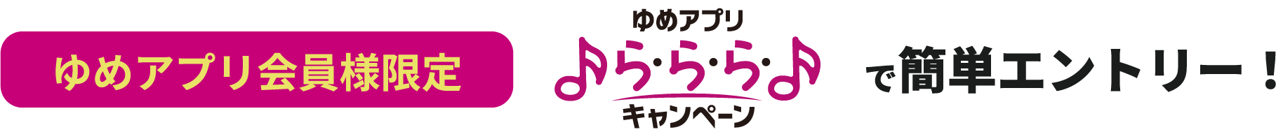 ゆめアプリ会員様限定 ゆめアプリ『ら・ら・ら・キャンペーン』で簡単エントリー！