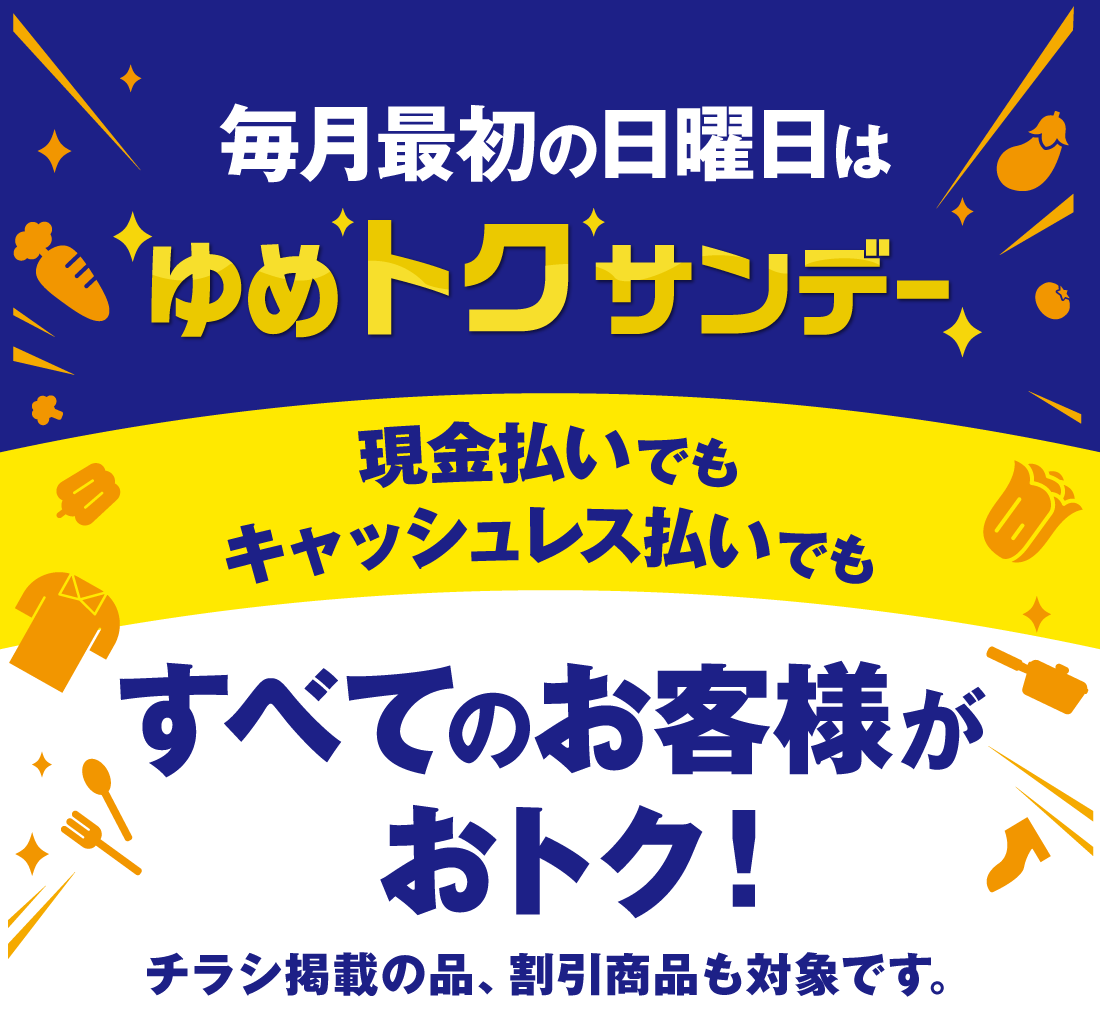 毎月最初の日曜日は現金払いでもキャッシュレス払いでもおトクなゆめトクサンデーを実施しています。チラシ掲載の品、割引商品も対象です