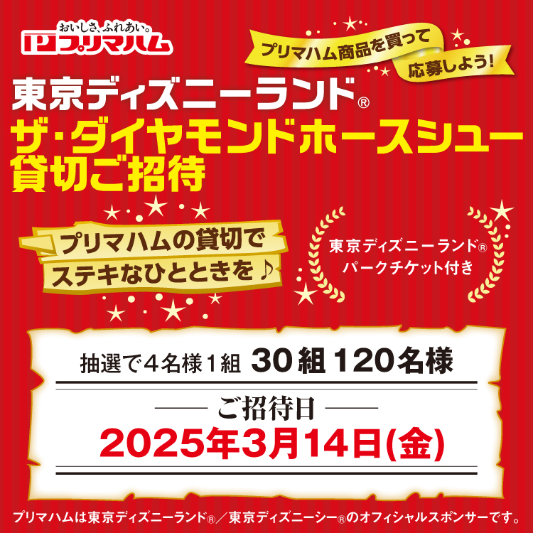 プリマハム商品を買って応募しよう！『東京ディズニーランド(R) ザ・ダイヤモンドホースシュー貸切ご招待』｜イベント/キャンペーン ｜ゆめタウン丹波｜イズミ・ゆめタウン公式サイト｜兵庫県丹波市