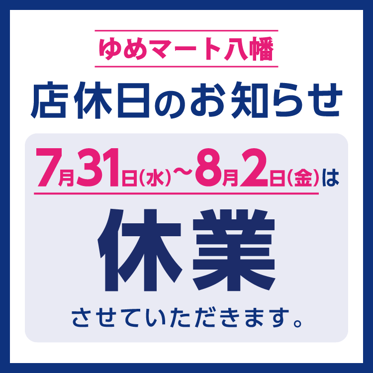 ゆめマート八幡　店休日のお知らせ　7月31日(水曜日)～8月2日(金曜日)は休業させていただきます。